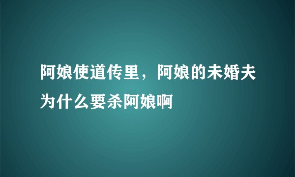 阿娘使道传里，阿娘的未婚夫为什么要杀阿娘啊