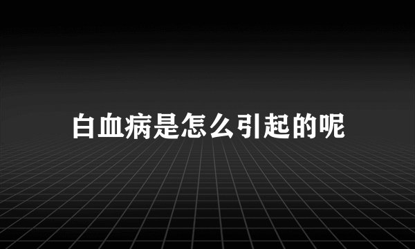 白血病是怎么引起的呢