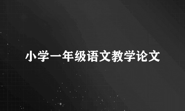 小学一年级语文教学论文