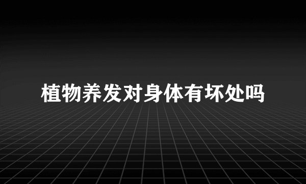 植物养发对身体有坏处吗