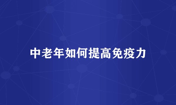 中老年如何提高免疫力
