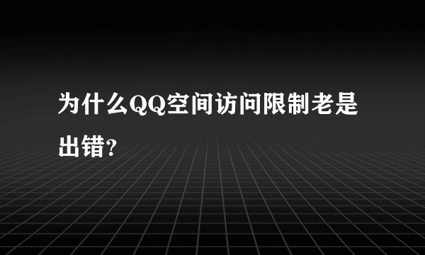为什么QQ空间访问限制老是出错？