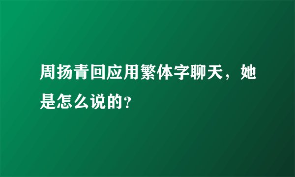 周扬青回应用繁体字聊天，她是怎么说的？