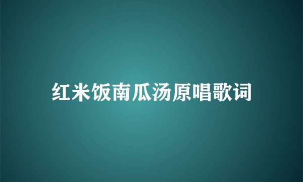 红米饭南瓜汤原唱歌词