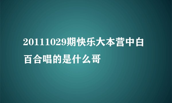20111029期快乐大本营中白百合唱的是什么哥