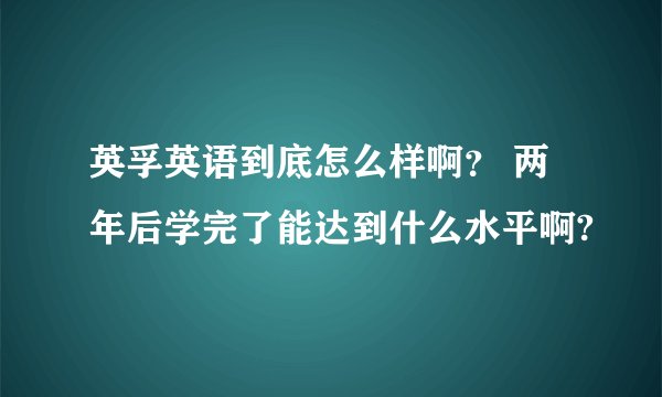 英孚英语到底怎么样啊？ 两年后学完了能达到什么水平啊?