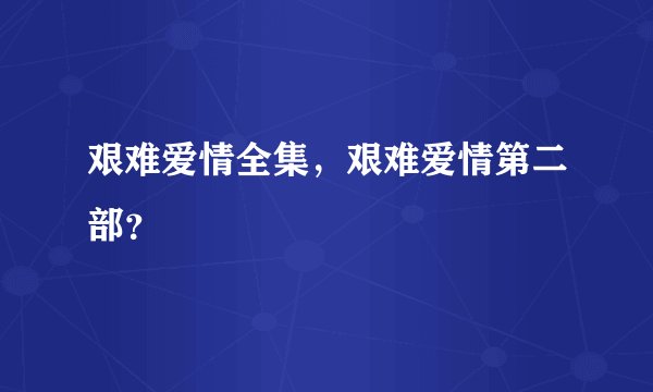 艰难爱情全集，艰难爱情第二部？