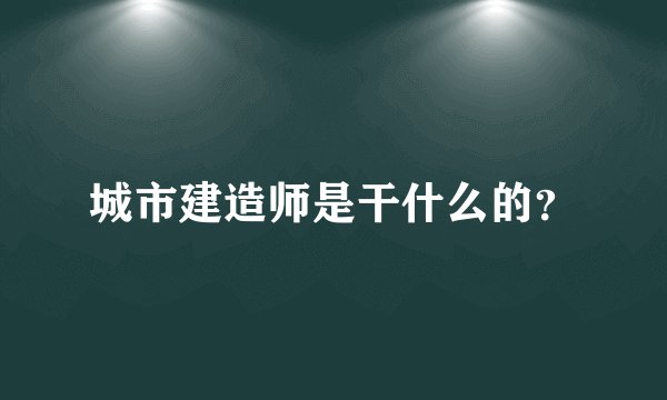 城市建造师是干什么的？