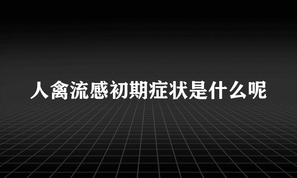 人禽流感初期症状是什么呢