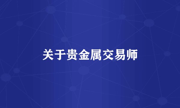 关于贵金属交易师