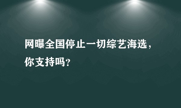 网曝全国停止一切综艺海选，你支持吗？