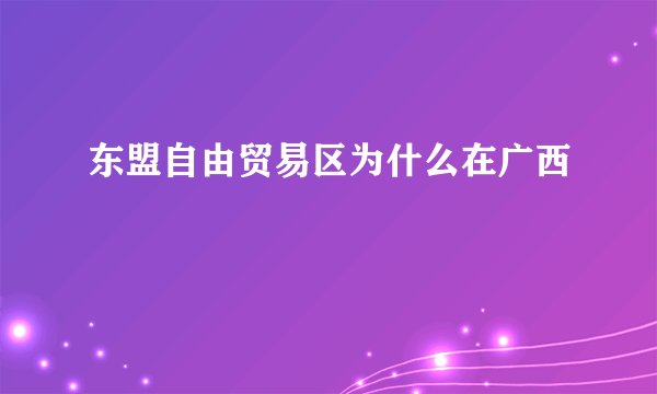 东盟自由贸易区为什么在广西