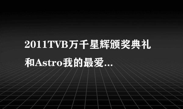 2011TVB万千星辉颁奖典礼和Astro我的最爱颁奖典礼2011有什么区别