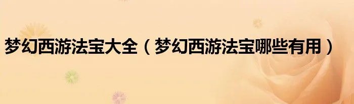 梦幻西游法宝大全（梦幻西游法宝哪些有用）
