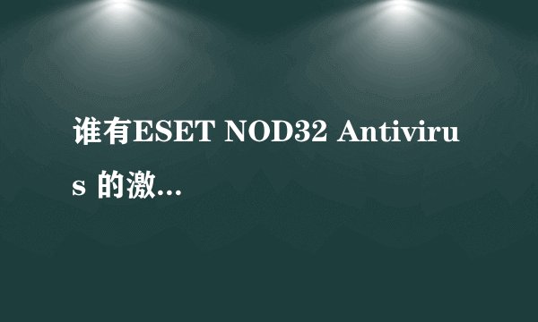 谁有ESET NOD32 Antivirus 的激活码,用户名,密码?