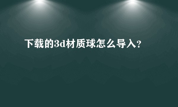 下载的3d材质球怎么导入？