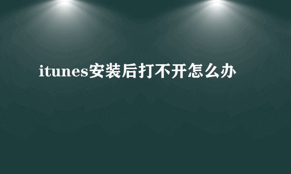 itunes安装后打不开怎么办
