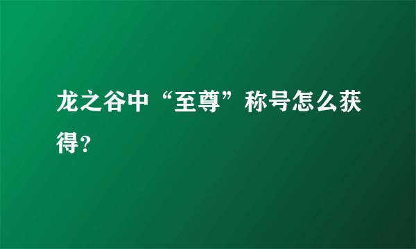 龙之谷中“至尊”称号怎么获得？