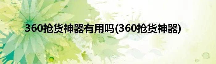360抢货神器有用吗(360抢货神器)
