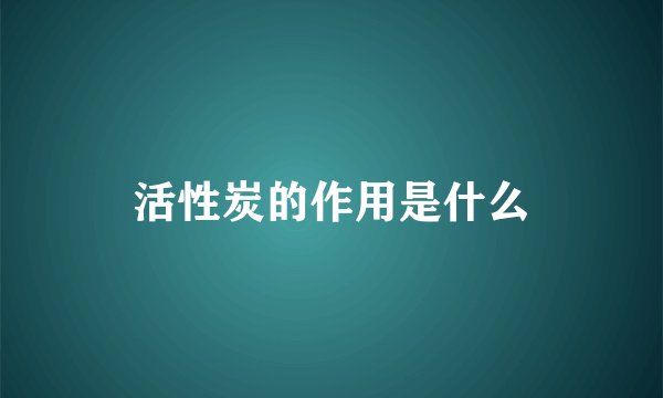 活性炭的作用是什么