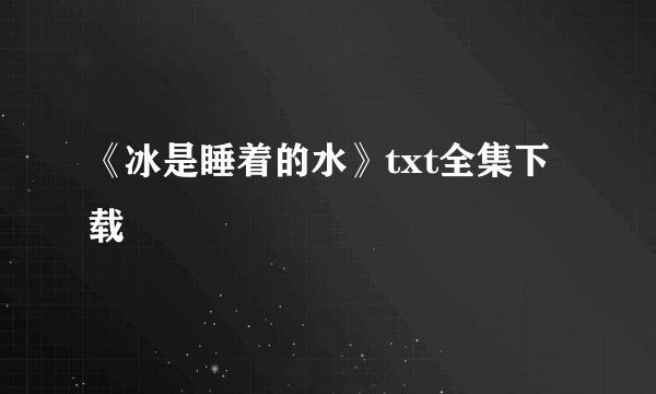 《冰是睡着的水》txt全集下载