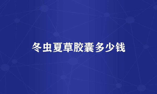 冬虫夏草胶囊多少钱