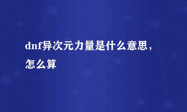 dnf异次元力量是什么意思，怎么算