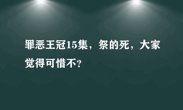 罪恶王冠15集，祭的死，大家觉得可惜不？