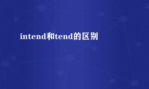 intend和tend的区别