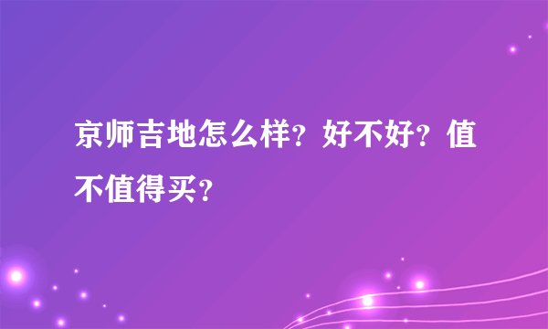 京师吉地怎么样？好不好？值不值得买？
