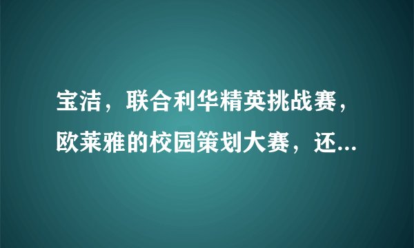 宝洁，联合利华精英挑战赛，欧莱雅的校园策划大赛，还有什么类似比赛