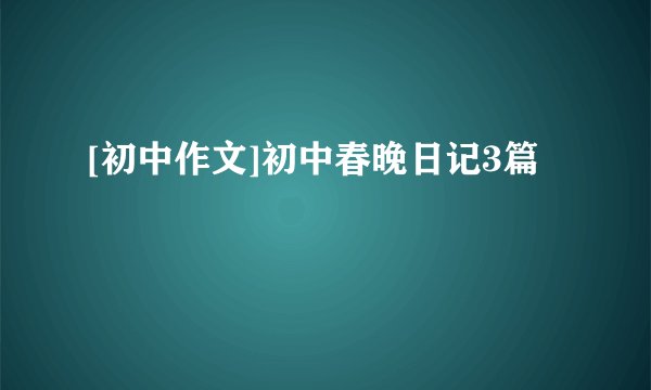 [初中作文]初中春晚日记3篇