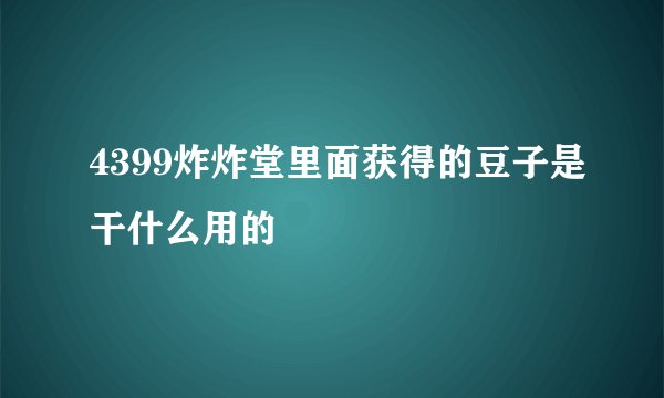 4399炸炸堂里面获得的豆子是干什么用的