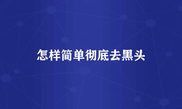 怎样简单彻底去黑头