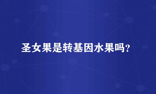 圣女果是转基因水果吗？
