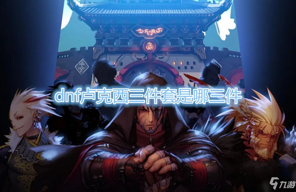 《DNF》卢克西三件套是什么 卢克西三件套介绍