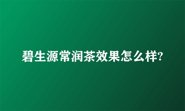 碧生源常润茶效果怎么样?