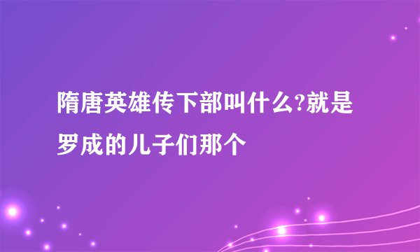 隋唐英雄传下部叫什么?就是罗成的儿子们那个