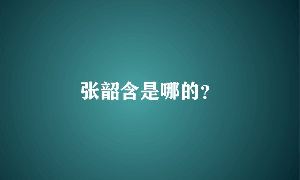 张韶含是哪的？