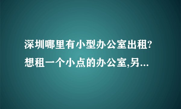 深圳哪里有小型办公室出租?想租一个小点的办公室,另外还想注册公司