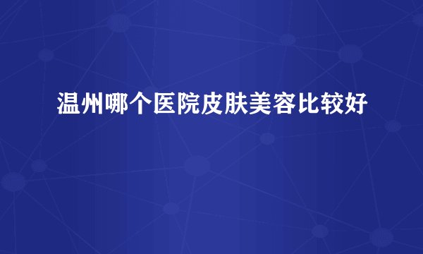 温州哪个医院皮肤美容比较好