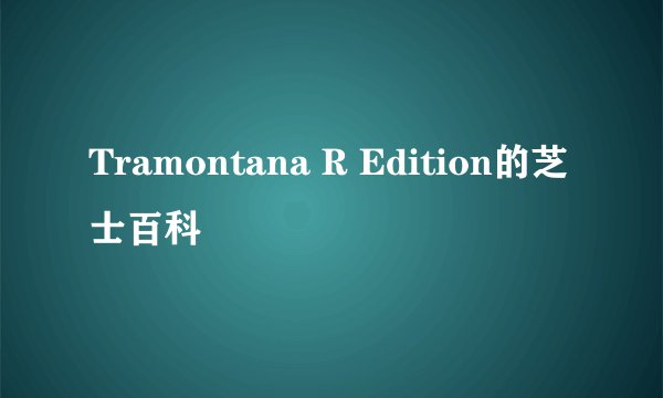 Tramontana R Edition的芝士百科