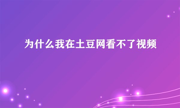 为什么我在土豆网看不了视频