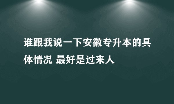 谁跟我说一下安徽专升本的具体情况 最好是过来人