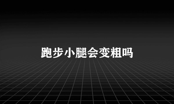 跑步小腿会变粗吗