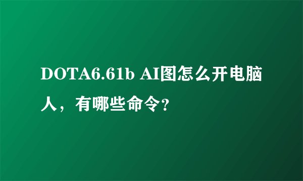 DOTA6.61b AI图怎么开电脑人，有哪些命令？