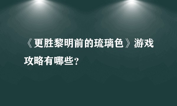 《更胜黎明前的琉璃色》游戏攻略有哪些？