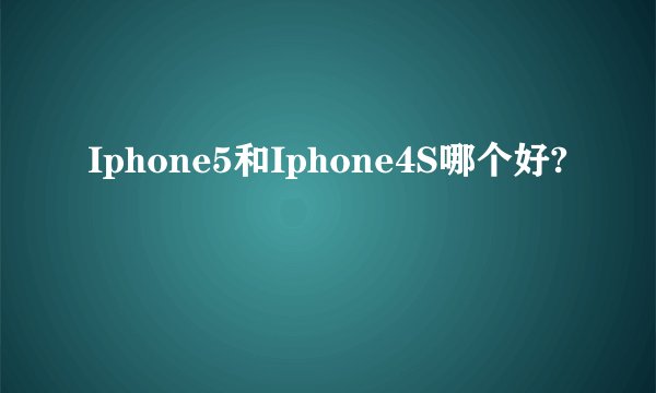 Iphone5和Iphone4S哪个好?