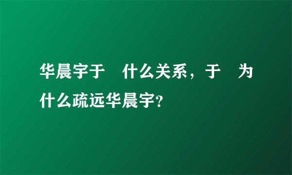 华晨宇于湉什么关系，于湉为什么疏远华晨宇？