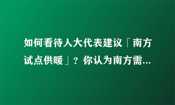 如何看待人大代表建议「南方试点供暖」？你认为南方需要供暖吗？